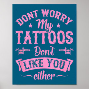 Don't Worry My Tattoos Don't Like You Either Ink A Poster
