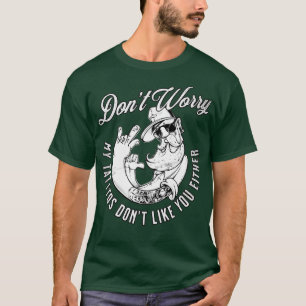Dont Worry My Tattoos Dont Like You Either Sarcast T-Shirt