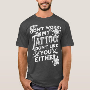Dont Worry My Tattoos Dont Like You Either Sarcast T-Shirt