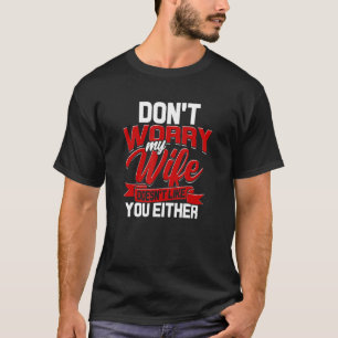 Dont Worry My Wife Doesnt Like You Either Aggressi T-Shirt