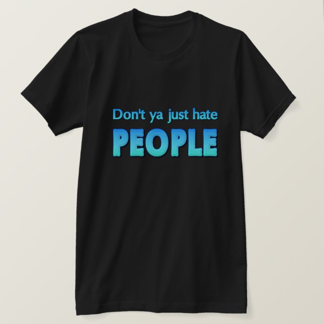 Don't ya just hate people? T-Shirt (Design Front)