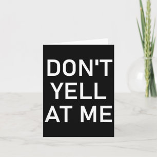 Don't Yell At Me, Funny, Jokes, Sarcastic Card