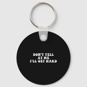 Don't Yell At Me I'll Get Hard Apparel  Key Ring