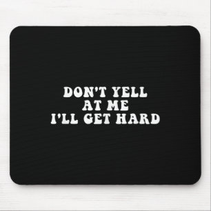 Don't Yell At Me I'll Get Hard Apparel Mouse Pad