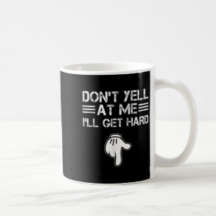 Dont Yell At Me I'll Get Hard Funny Embarring Adul Coffee Mug