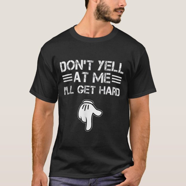 Dont Yell At Me I'll Get Hard Funny Embarring Adul T-Shirt (Front)