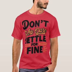 Dont you dare settle for fine 4 T-Shirt