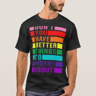Don't You Have Better Things To Worry About Lgbtq T-Shirt