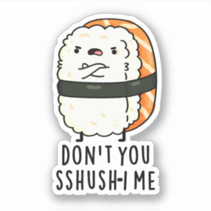 Don't You Sshush-i Me Funny Sushi Pun 