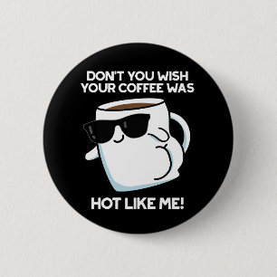 Don't You Wish Your Coffee Was Hot Like Me Dark BG 6 Cm Round Badge