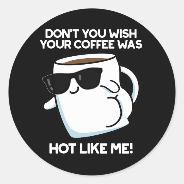 Don't You Wish Your Coffee Was Hot Like Me Dark BG Classic Round Sticker (Front)