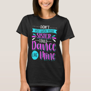 Don't You Wish Your Sister Could Dance Like Mine T-Shirt