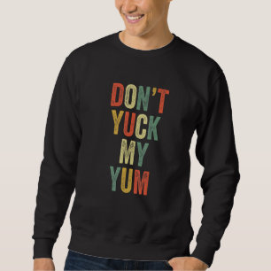 Don't Yuck My Yum Eat Foodie Fan Funny Meme Love E Sweatshirt