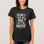 Donu2019t Ask My Age Do The Math Funny Birthday Te T-Shirt<br><div class="desc">Donu2019t Ask My Age Do The Math Funny Birthday Teacher Gifts</div>