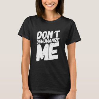 Donu2019t Dehumanise Me T-Shirt