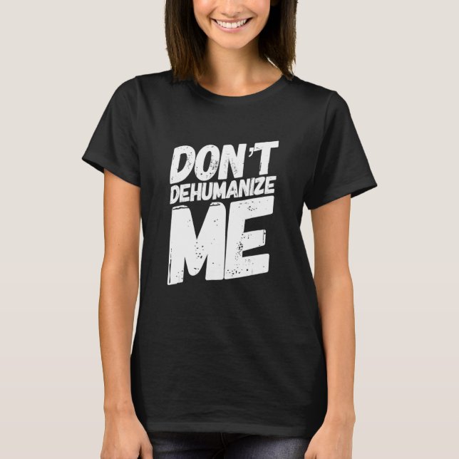 Donu2019t Dehumanise Me T-Shirt (Front)