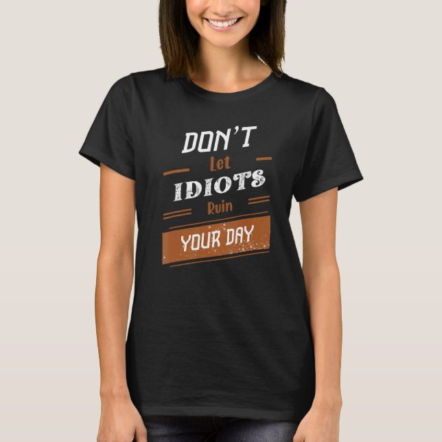 Donu2019t Let Idiots Ruin Your Day 26 T-Shirt (Front)