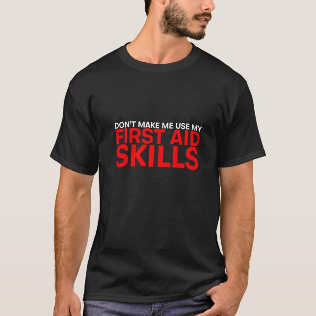 Donu2019t Make Me Use My First Aid Skills T-Shirt (Front)
