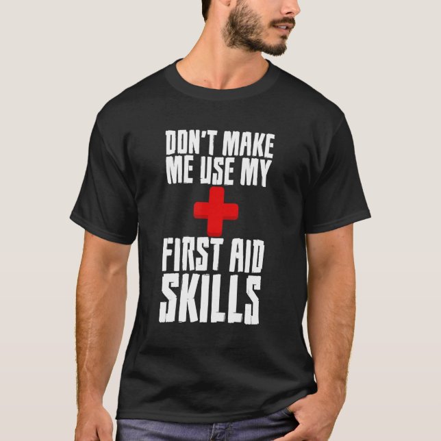 Donu2019t Make Me Use My First Aid Skills T-Shirt (Front)