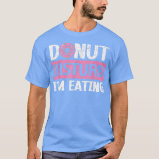 Donut Disturb I'm Eating Donut Food Baking Bake T-Shirt