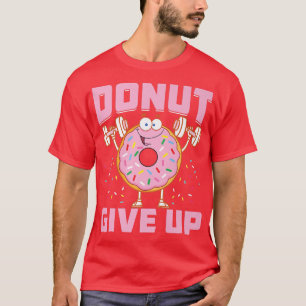 Donut Give Up Funny Workout Saying Fitness Gym T-Shirt