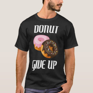 Donut Give Up Pun Foodie Dessert Sweet Treat T-Shirt