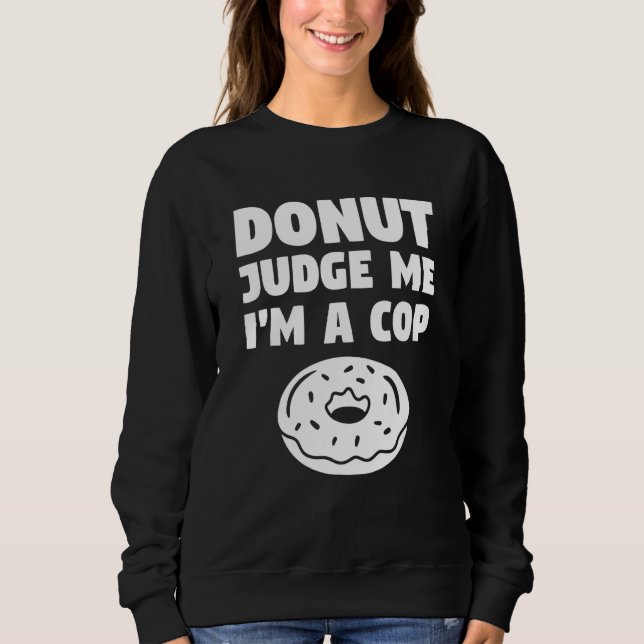 Donut Judge Me I'm A Cop Police Officer Law Enforc Sweatshirt (Front)
