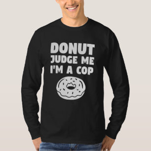 Donut Judge Me I'm A Cop Police Officer Law Enforc T-Shirt