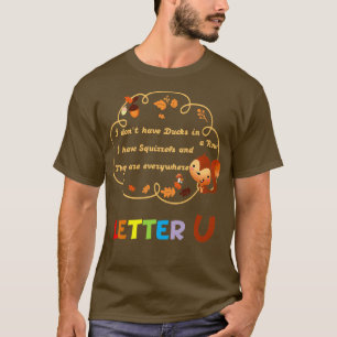 Donx27t Have Ducks or a Row I Have Squirrels and T T-Shirt