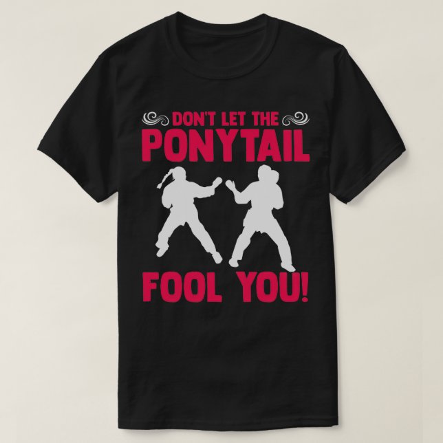 Donx27t Let the PonyTail Fool You Karateka Martial T-Shirt (Design Front)