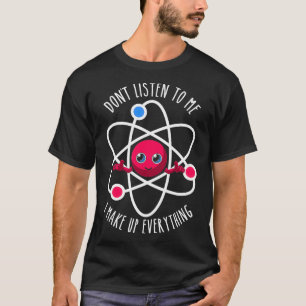 Donx27t Listen To Me I Make Up Everything Scientis T-Shirt