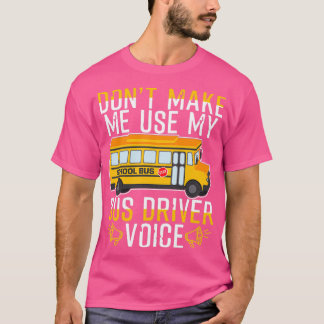 Donx27t Make Me Use My Bus Driver Voice 20 T-Shirt
