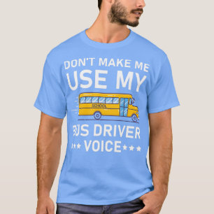 Donx27t Make Me Use My bus driver Voice 21 T-Shirt