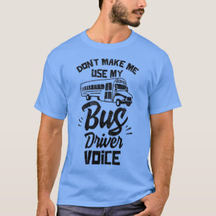 Donx27t Make Me Use My Bus Driver Voice 7 T-Shirt