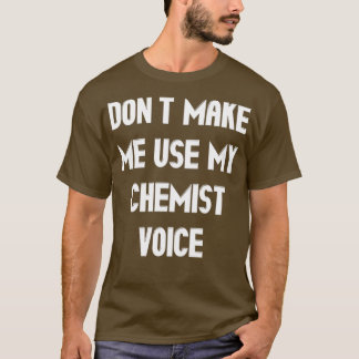 Donx27t Make Me Use My Chemist Voice 1 T-Shirt