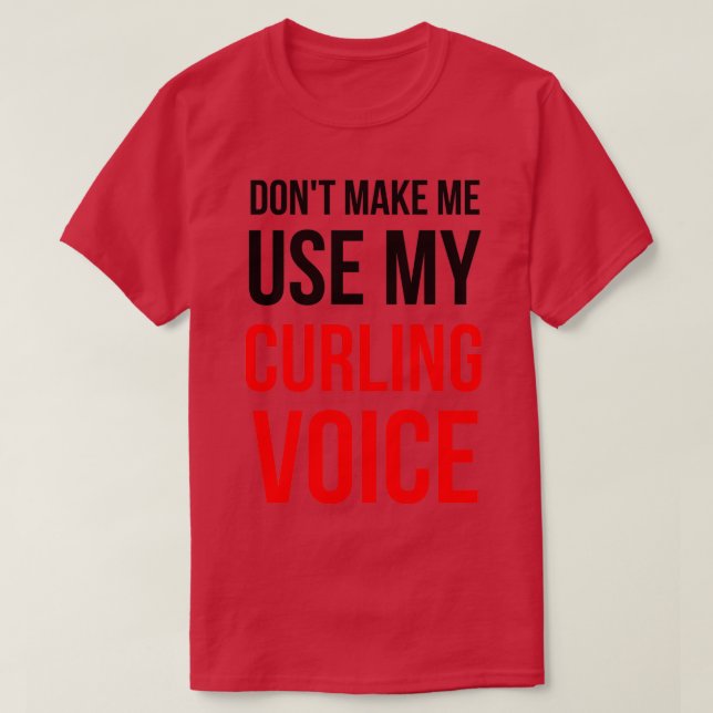 Donx27t Make Me Use My Curling Voice 3 T-Shirt (Design Front)