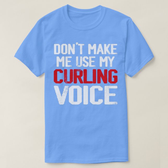 Donx27t Make Me Use My Curling Voice 4 T-Shirt (Design Front)
