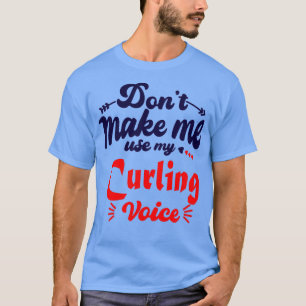 Donx27t Make Me Use My Curling Voice T-Shirt