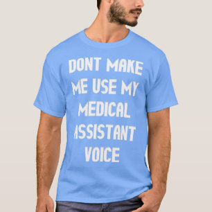 Donx27t Make Me Use My Medical Assistant Voice 2 T-Shirt