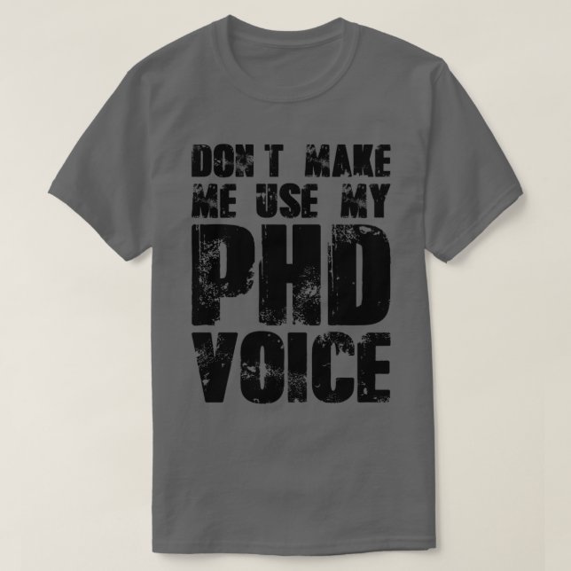 Donx27t Make Me Use My PHD Voice 16 T-Shirt (Design Front)