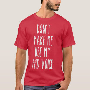 Donx27t Make Me Use My PHD Voice Funny Graduation  T-Shirt