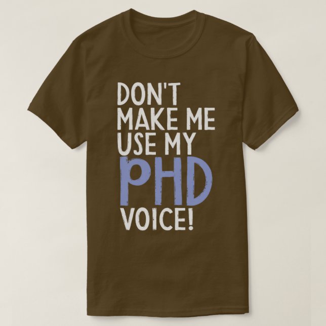 Donx27t Make Me Use My PhD Voice Funny PhD Graduat T-Shirt (Design Front)