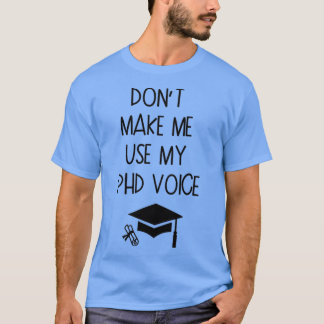 Donx27t Make Me Use My PHD Voice Graduation Gift 3 T-Shirt