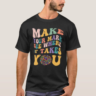 Dot Day  Make Your Mark See Where It Takes You T-Shirt