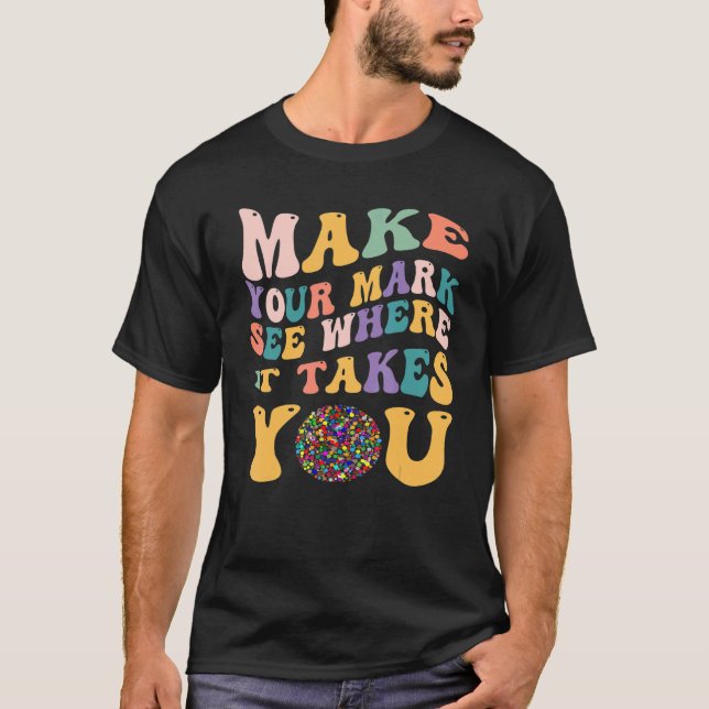 Dot Day  Make Your Mark See Where It Takes You T-Shirt (Front)