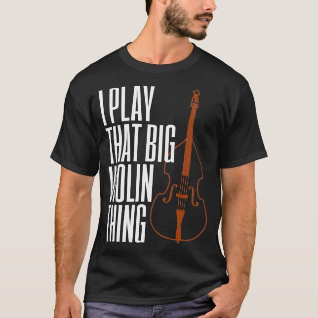 Double Bass I Play That Big Violin Thing Funny T-Shirt (Front)