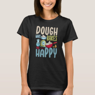 Dough What Bakes You Happy Women Baking 4 T-Shirt