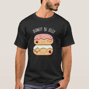Doughnut Be Jelly Funny Doughnut Pun Dark BG T-Shirt