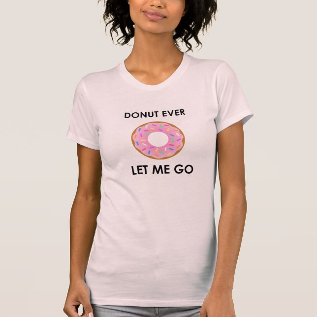 Doughnut Ever Let Me Go Funny T-shirt (Front)
