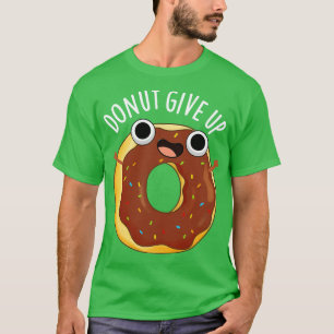 Doughnut Give Up Funny Food Puns T-Shirt